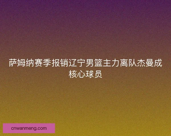 萨姆纳赛季报销辽宁男篮主力离队杰曼成核心球员