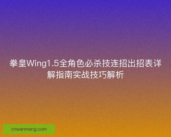 拳皇Wing1.5全角色必杀技连招出招表详解指南实战技巧解析