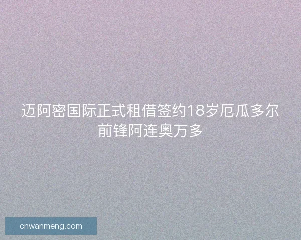 迈阿密国际正式租借签约18岁厄瓜多尔前锋阿连奥万多 迈阿密国际正式租借签约18岁厄瓜多尔前锋阿连奥万多