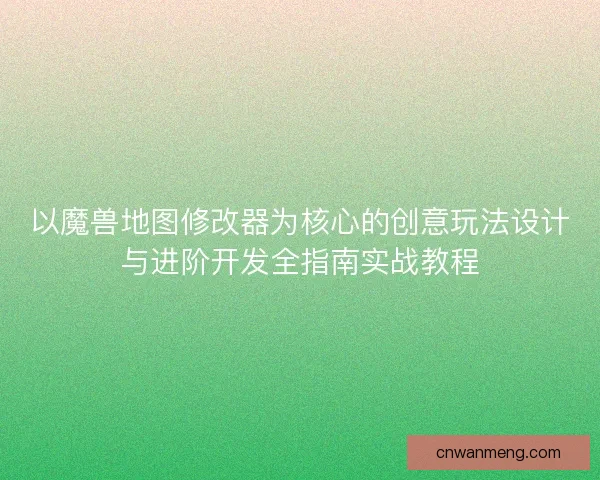 以魔兽地图修改器为核心的创意玩法设计与进阶开发全指南实战教程 以魔兽地图修改器为核心的创意玩法设计与进阶开发全指南实战教程