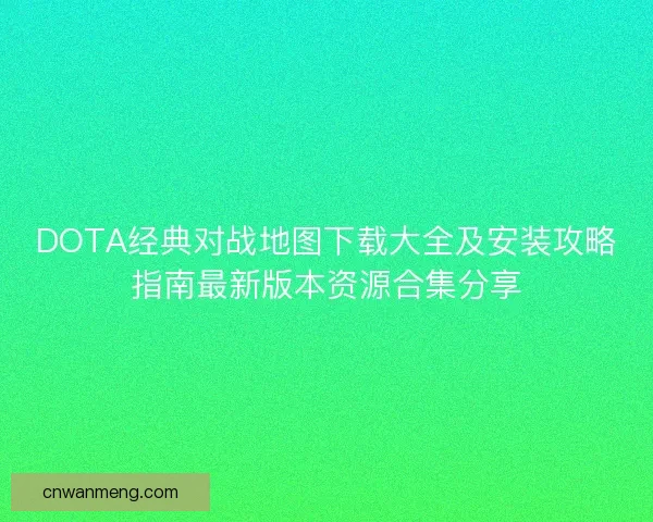 DOTA经典对战地图下载大全及安装攻略指南最新版本资源合集分享 DOTA经典对战地图下载大全及安装攻略指南最新版本资源合集分享