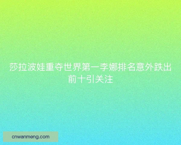 莎拉波娃重夺世界第一李娜排名意外跌出前十引关注 莎拉波娃重夺世界第一李娜排名意外跌出前十引关注