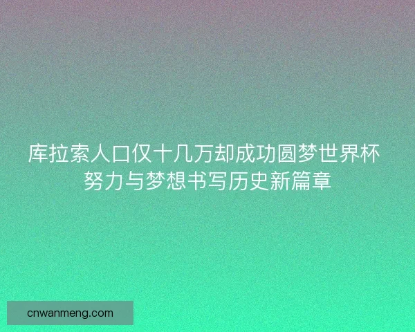 库拉索人口仅十几万却成功圆梦世界杯 努力与梦想书写历史新篇章 库拉索人口仅十几万却成功圆梦世界杯 努力与梦想书写历史新篇章